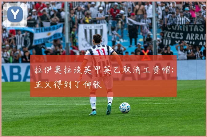 拉伊奥拉谈英甲英乙取消工资帽：正义得到了伸张