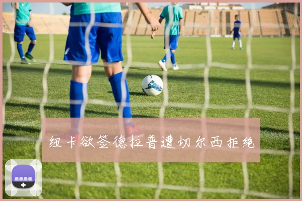 纽卡欲签德拉普遭切尔西拒绝