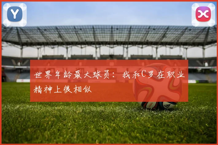 世界年龄最大球员：我和C罗在职业精神上很相似