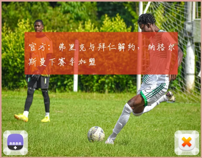 官方：弗里克与拜仁解约，纳格尔斯曼下赛季加盟