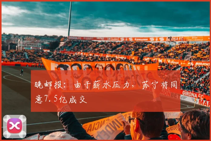 晚邮报：由于薪水压力，苏宁将同意7.5亿成交