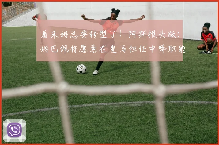 看来姆总要转型了！阿斯报头版：姆巴佩将愿意在皇马担任中锋职能