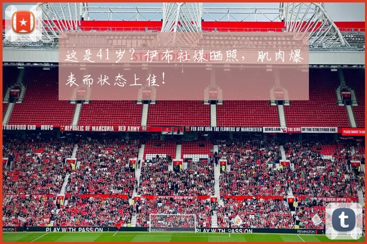 这是41岁？伊布社媒晒照，肌肉爆表而状态上佳！
