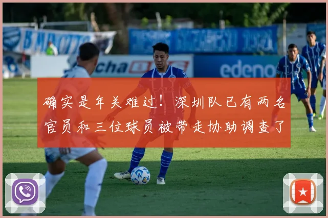 确实是年关难过！深圳队已有两名官员和三位球员被带走协助调查了
