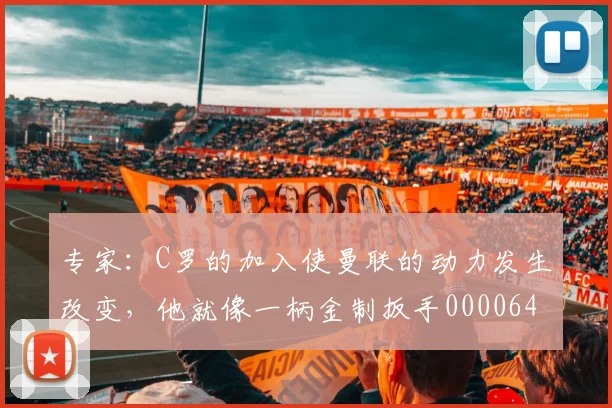 专家：C罗的加入使曼联的动力发生改变，他就像一柄金制扳手0000644