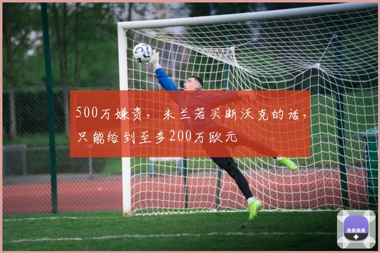 500万嫌贵，米兰若买断沃克的话，只能给到至多200万欧元