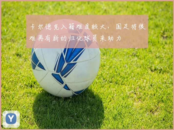 卡尔德克入籍难度较大，国足将很难再有新的归化球员来助力
