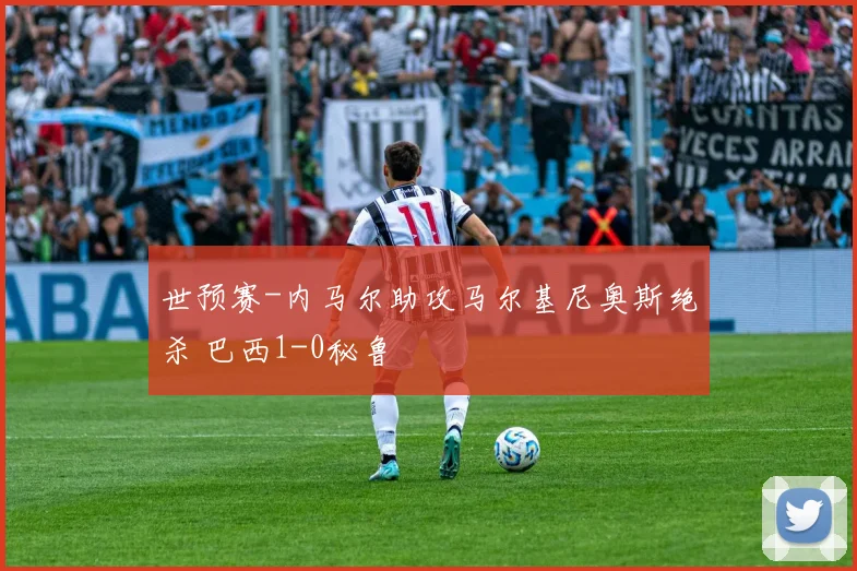 世预赛-内马尔助攻马尔基尼奥斯绝杀 巴西1-0秘鲁