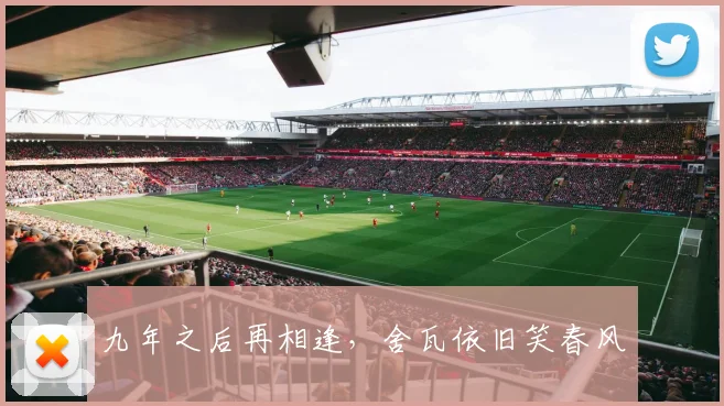 九年之后再相逢，舍瓦依旧笑春风