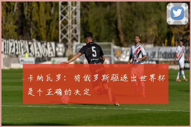 卡纳瓦罗：将俄罗斯驱逐出世界杯是个正确的决定