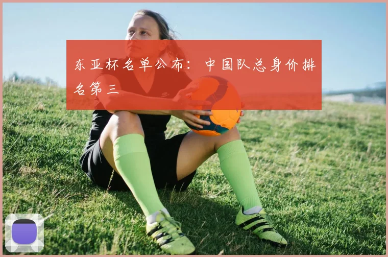 东亚杯名单公布：中国队总身价排名第三