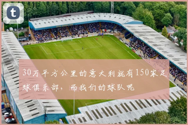 30万平方公里的意大利就有150家足球俱乐部，而我们的球队呢