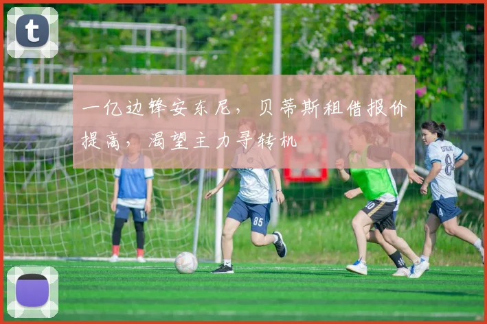 一亿边锋安东尼，贝蒂斯租借报价提高，渴望主力寻转机