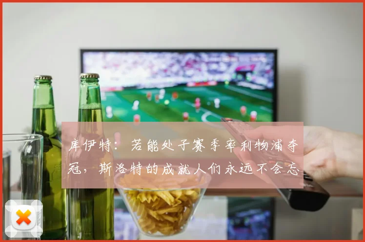 库伊特：若能处子赛季率利物浦夺冠，斯洛特的成就人们永远不会忘