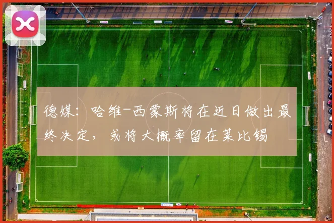 德媒：哈维-西蒙斯将在近日做出最终决定，或将大概率留在莱比锡