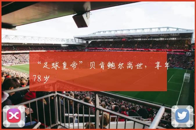 “足球皇帝”贝肯鲍尔离世，享年78岁