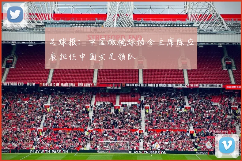 足球报：中国橄榄球协会主席陈应表担任中国女足领队