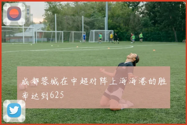 成都蓉城在中超对阵上海海港的胜率达到625