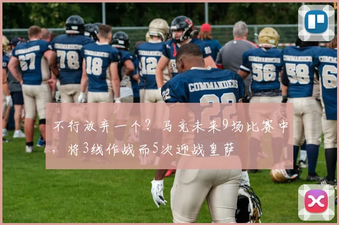 不行放弃一个？马竞未来9场比赛中，将3线作战而5次迎战皇萨