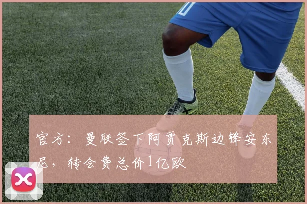 官方：曼联签下阿贾克斯边锋安东尼，转会费总价1亿欧